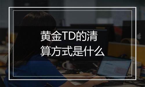 黄金TD的清算方式是什么