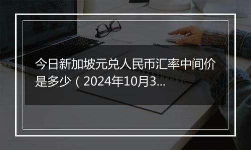 今日新加坡元兑人民币汇率中间价是多少（2024年10月3日）