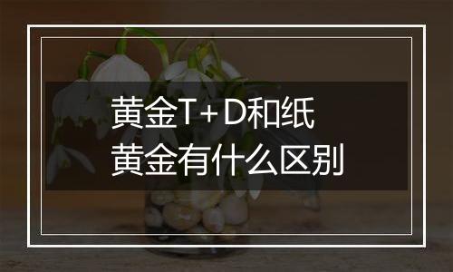 黄金T+D和纸黄金有什么区别