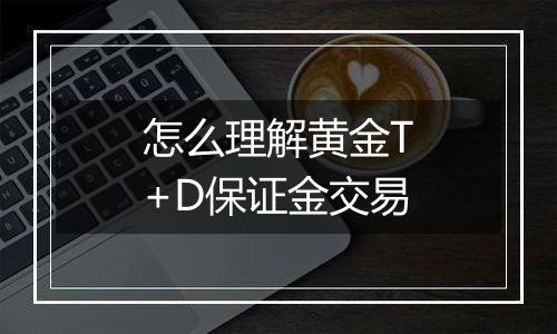 怎么理解黄金T+D保证金交易