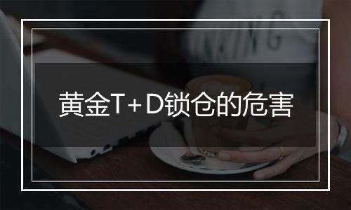 黄金T+D锁仓的危害