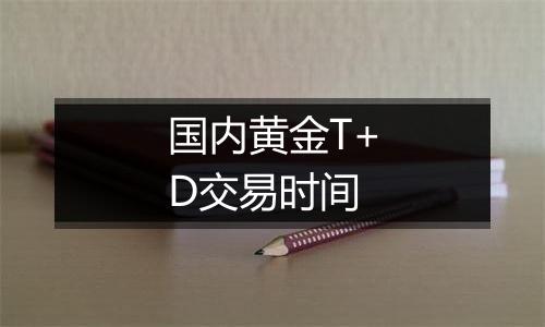 国内黄金T+D交易时间