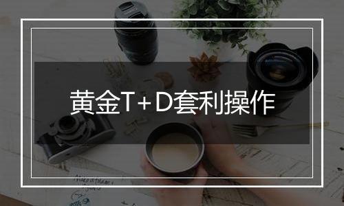 黄金T+D套利操作