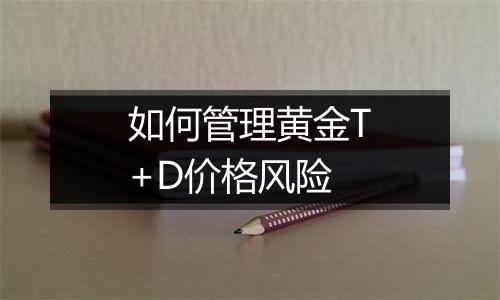 如何管理黄金T+D价格风险