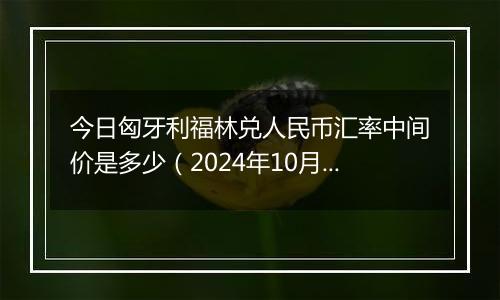 今日匈牙利福林兑人民币汇率中间价是多少（2024年10月3日）