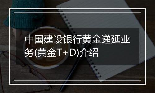 中国建设银行黄金递延业务(黄金T+D)介绍