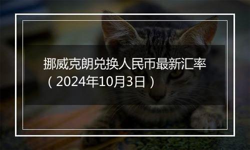 挪威克朗兑换人民币最新汇率（2024年10月3日）