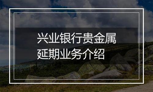 兴业银行贵金属延期业务介绍