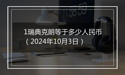 1瑞典克朗等于多少人民币（2024年10月3日）