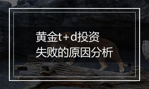 黄金t+d投资失败的原因分析