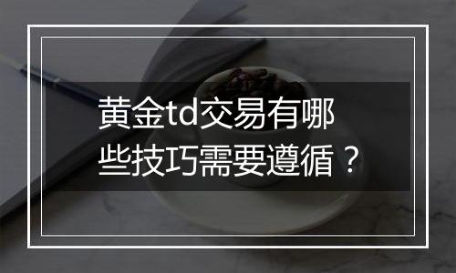 黄金td交易有哪些技巧需要遵循？