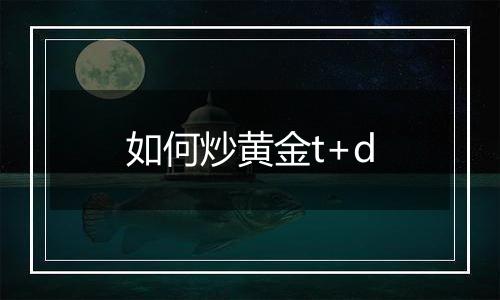 如何炒黄金t+d