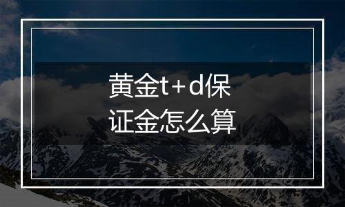 黄金t+d保证金怎么算