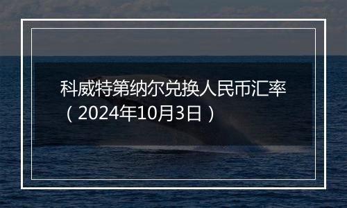 科威特第纳尔兑换人民币汇率（2024年10月3日）