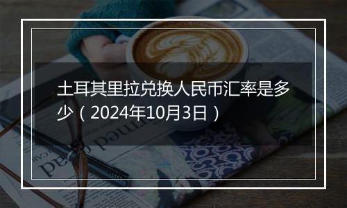 土耳其里拉兑换人民币汇率是多少（2024年10月3日）