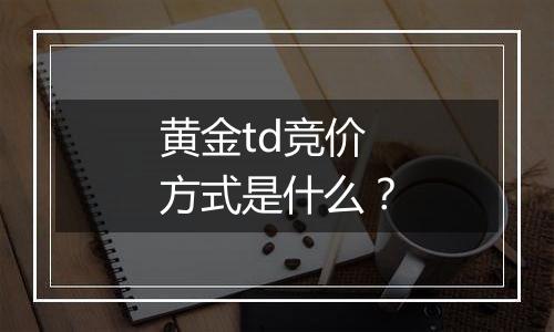 黄金td竞价方式是什么？