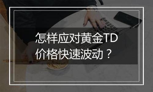 怎样应对黄金TD价格快速波动？