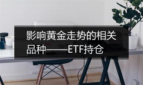 影响黄金走势的相关品种——ETF持仓