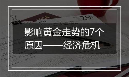 影响黄金走势的7个原因——经济危机