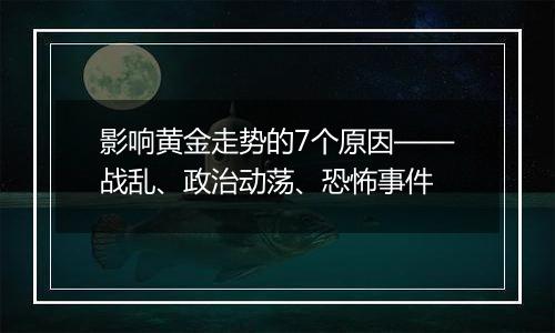 影响黄金走势的7个原因——战乱、政治动荡、恐怖事件