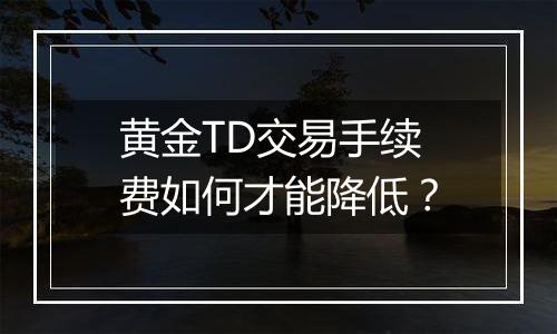 黄金TD交易手续费如何才能降低？