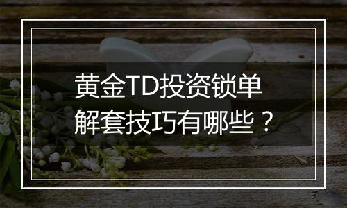 黄金TD投资锁单解套技巧有哪些？