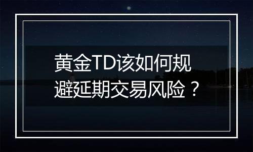 黄金TD该如何规避延期交易风险？