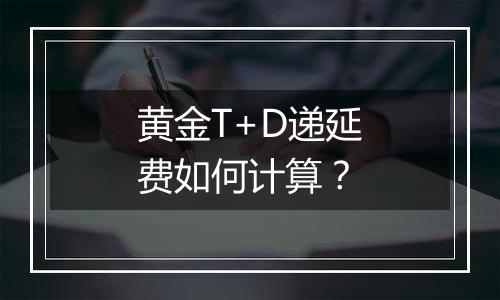 黄金T+D递延费如何计算？