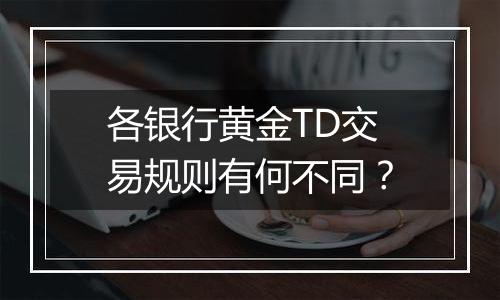 各银行黄金TD交易规则有何不同？