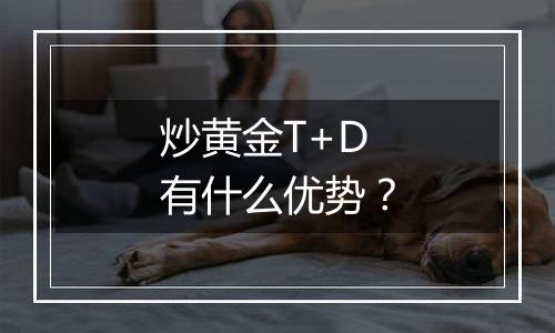 炒黄金T+D有什么优势？