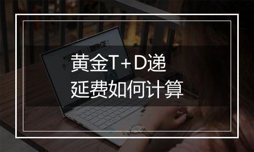 黄金T+D递延费如何计算