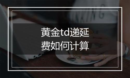 黄金td递延费如何计算