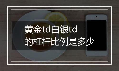 黄金td白银td的杠杆比例是多少