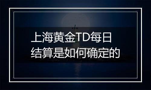 上海黄金TD每日结算是如何确定的