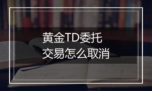 黄金TD委托交易怎么取消