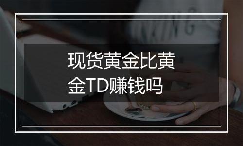 现货黄金比黄金TD赚钱吗