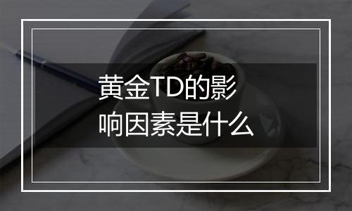 黄金TD的影响因素是什么