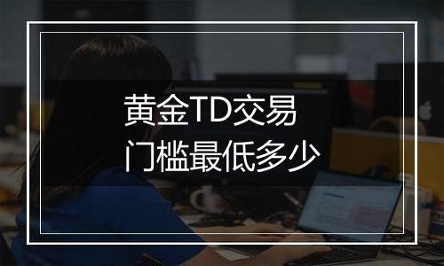 黄金TD交易门槛最低多少