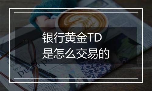 银行黄金TD是怎么交易的