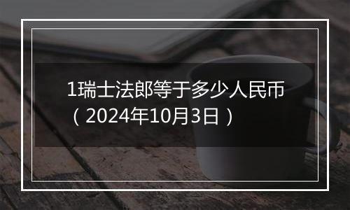 1瑞士法郎等于多少人民币（2024年10月3日）