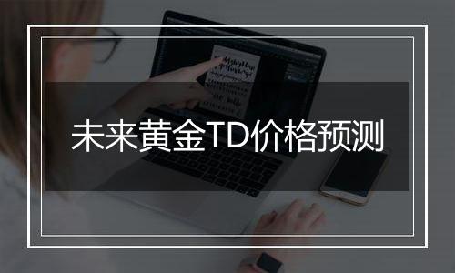 未来黄金TD价格预测