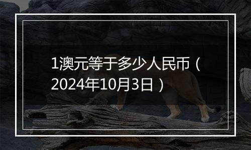 1澳元等于多少人民币（2024年10月3日）