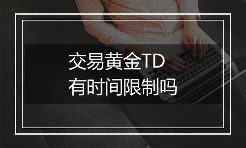 交易黄金TD有时间限制吗