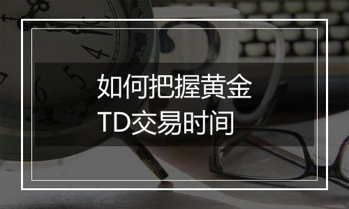 如何把握黄金TD交易时间