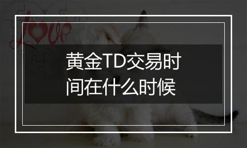 黄金TD交易时间在什么时候