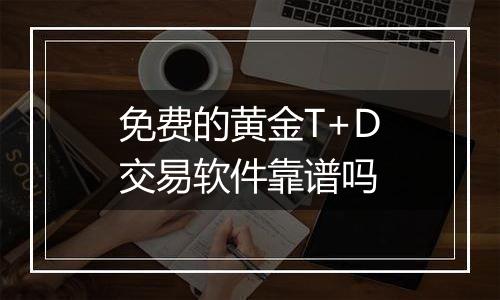 免费的黄金T+D交易软件靠谱吗