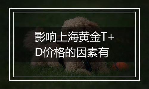 影响上海黄金T+D价格的因素有