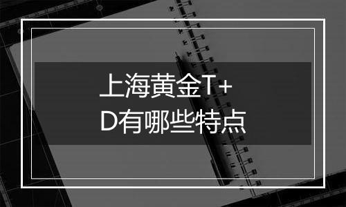 上海黄金T+D有哪些特点