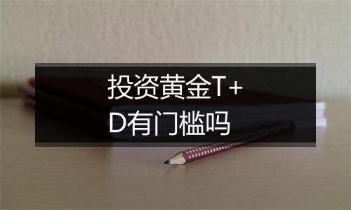 投资黄金T+D有门槛吗