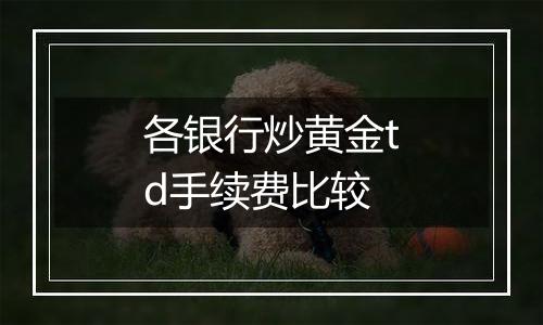 各银行炒黄金td手续费比较